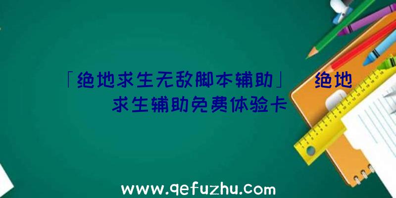 「绝地求生无敌脚本辅助」|绝地求生辅助免费体验卡